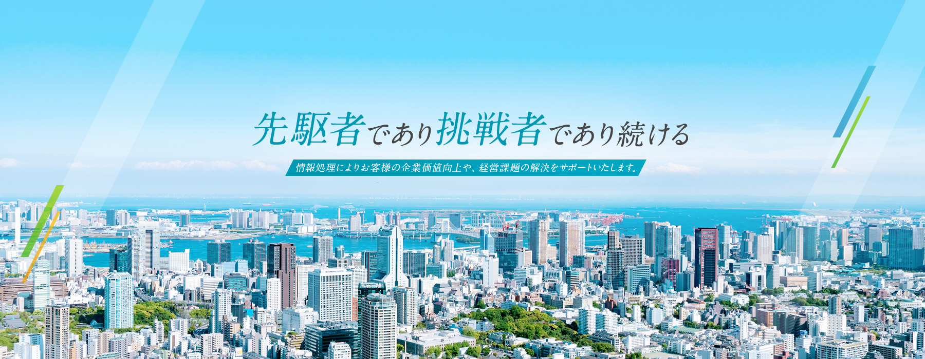 先駆者であり挑戦し続ける 情報処理によりお客様の企業価値向上や、経営課題の解決をサポートいたします。